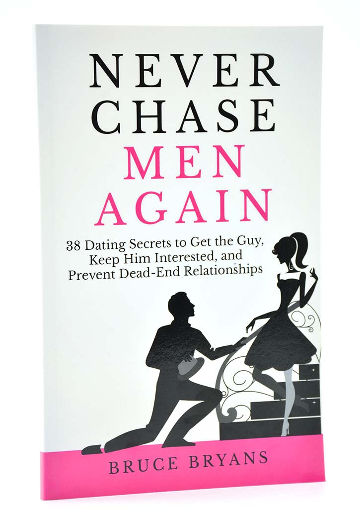 Never Chase Men Again: 38 Dating Secrets To Get The Guy, Keep Him Interested, And Prevent Dead-End Relationships