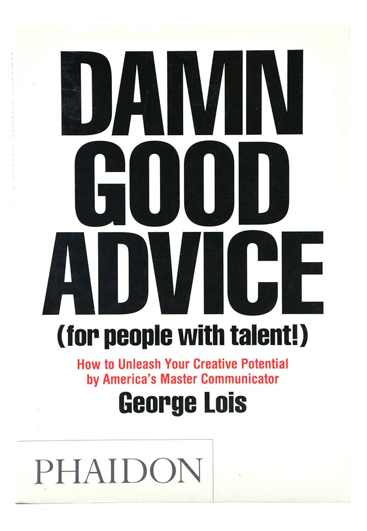 Damn Good Advice (For People with Talent!): How To Unleash Your Creative Potential by America's Master Communicator, George Lois