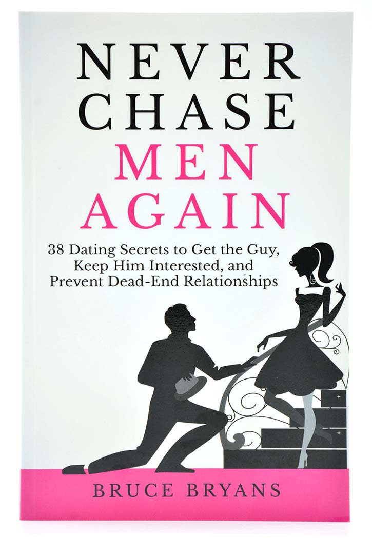 Never Chase Men Again: 38 Dating Secrets To Get The Guy, Keep Him Interested, And Prevent Dead-End Relationships